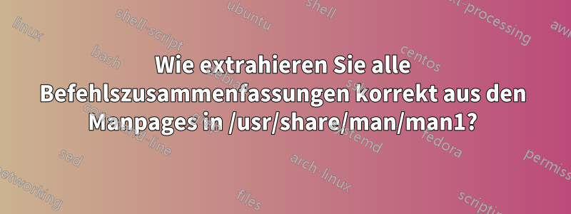 Wie extrahieren Sie alle Befehlszusammenfassungen korrekt aus den Manpages in /usr/share/man/man1?