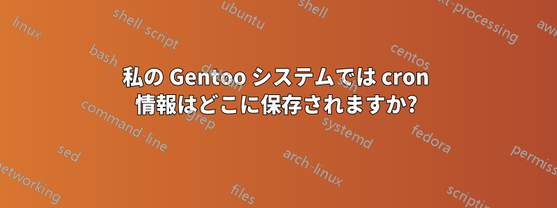 私の Gentoo システムでは cron 情報はどこに保存されますか?