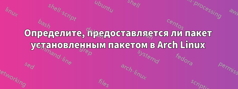 Определите, предоставляется ли пакет установленным пакетом в Arch Linux