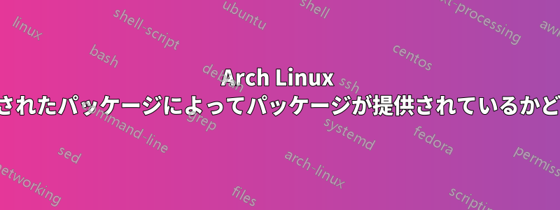 Arch Linux でインストールされたパッケージによってパッケージが提供されているかどうかを判断する
