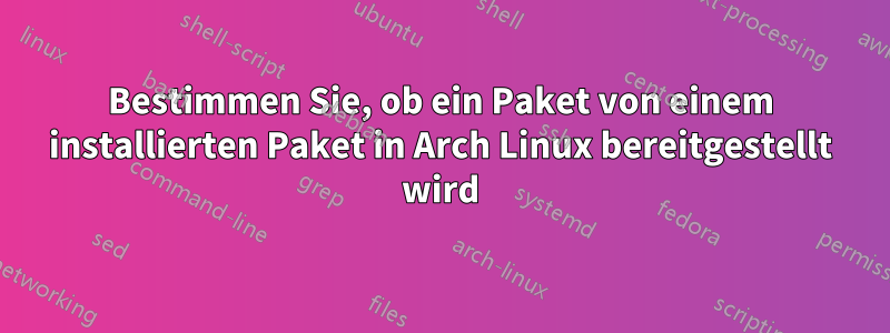 Bestimmen Sie, ob ein Paket von einem installierten Paket in Arch Linux bereitgestellt wird