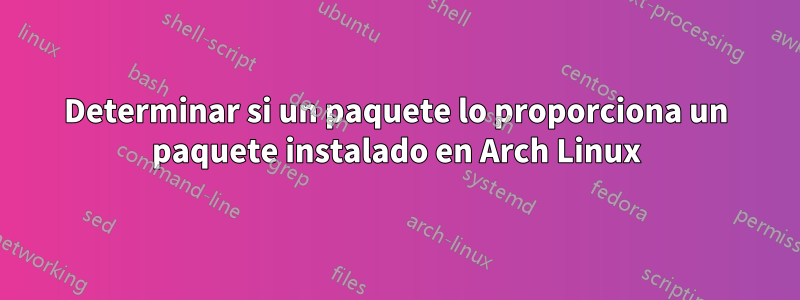 Determinar si un paquete lo proporciona un paquete instalado en Arch Linux