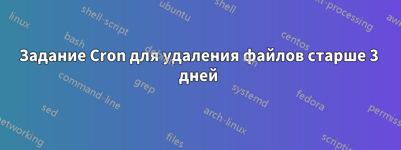 Задание Cron для удаления файлов старше 3 дней