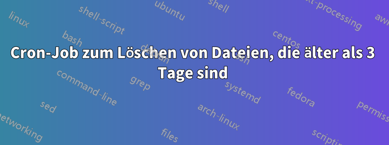 Cron-Job zum Löschen von Dateien, die älter als 3 Tage sind