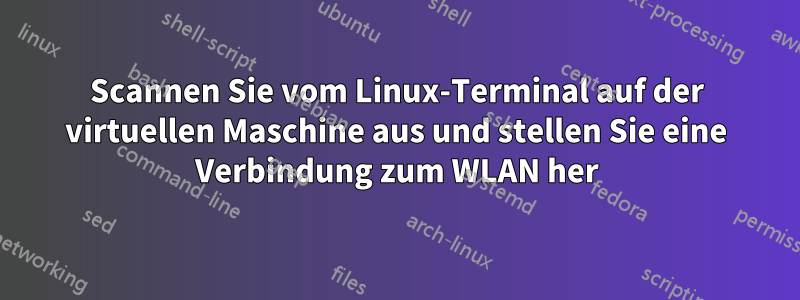 Scannen Sie vom Linux-Terminal auf der virtuellen Maschine aus und stellen Sie eine Verbindung zum WLAN her