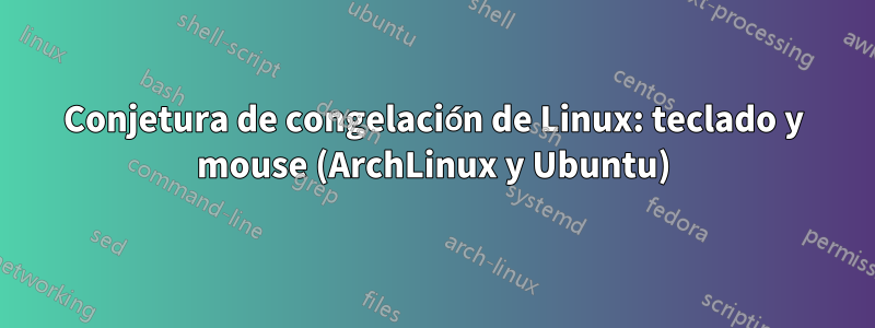 Conjetura de congelación de Linux: teclado y mouse (ArchLinux y Ubuntu)