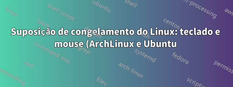Suposição de congelamento do Linux: teclado e mouse (ArchLinux e Ubuntu)