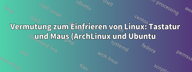Vermutung zum Einfrieren von Linux: Tastatur und Maus (ArchLinux und Ubuntu)