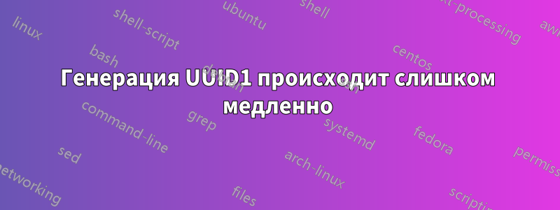 Генерация UUID1 происходит слишком медленно