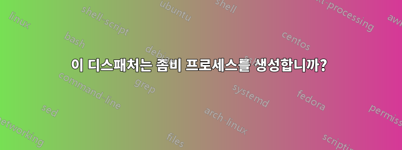 이 디스패처는 좀비 프로세스를 생성합니까?