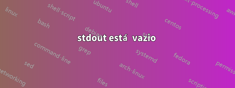 stdout está vazio