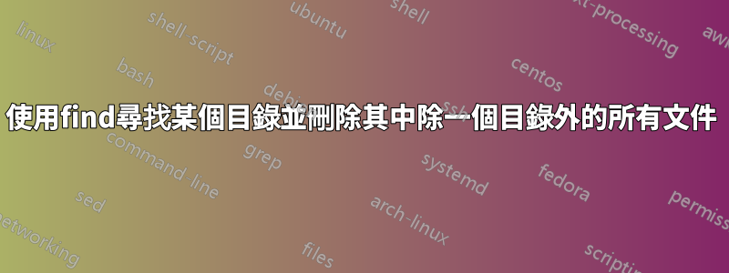 使用find尋找某個目錄並刪除其中除一個目錄外的所有文件