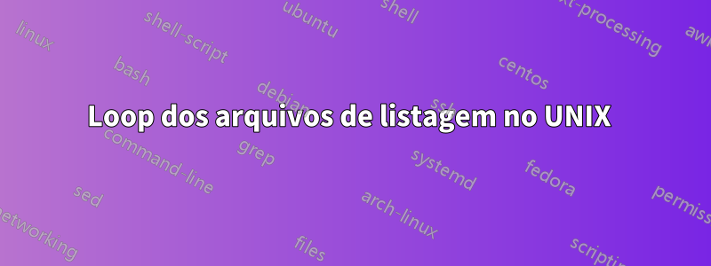 Loop dos arquivos de listagem no UNIX 