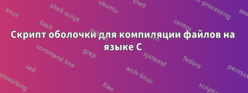 Скрипт оболочки для компиляции файлов на языке C