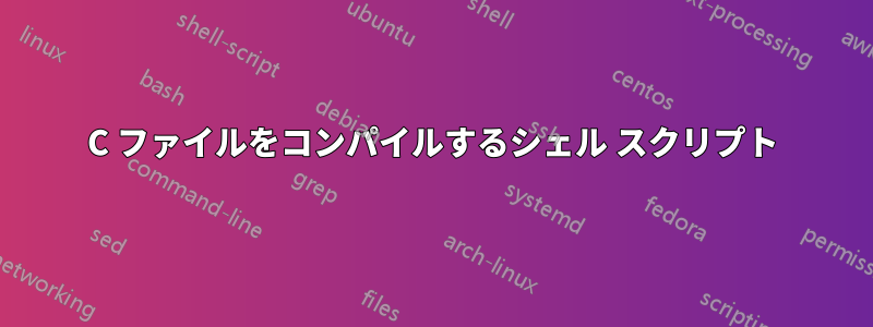 C ファイルをコンパイルするシェル スクリプト
