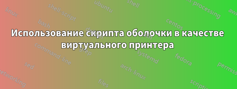 Использование скрипта оболочки в качестве виртуального принтера