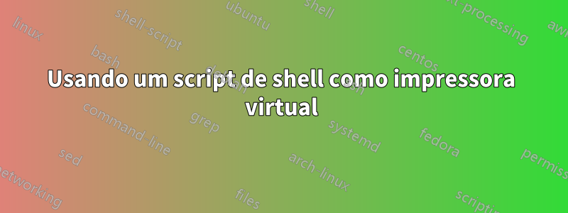 Usando um script de shell como impressora virtual