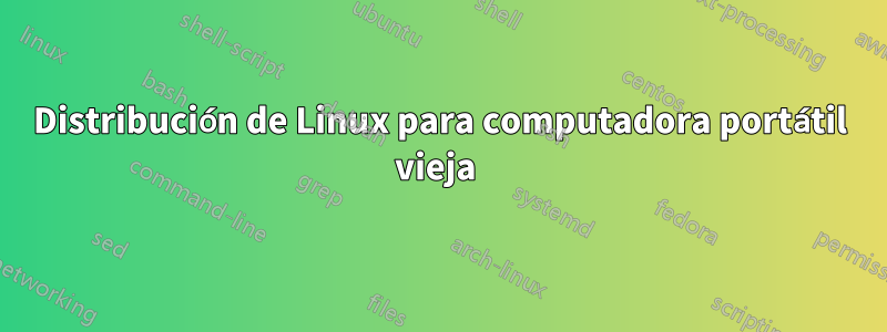 Distribución de Linux para computadora portátil vieja 