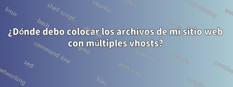 ¿Dónde debo colocar los archivos de mi sitio web con múltiples vhosts?