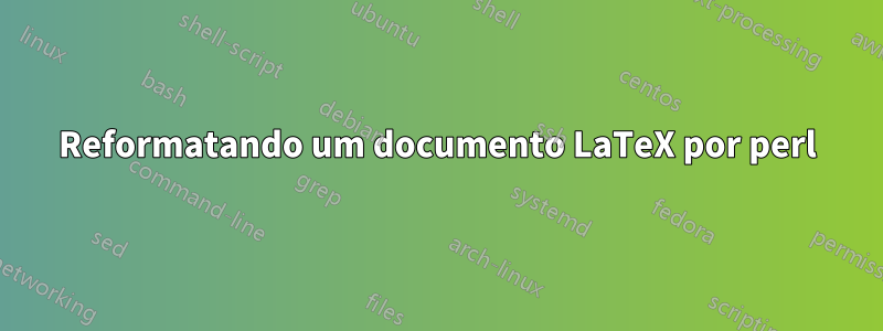 Reformatando um documento LaTeX por perl