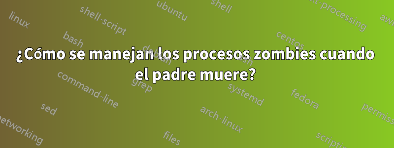 ¿Cómo se manejan los procesos zombies cuando el padre muere?