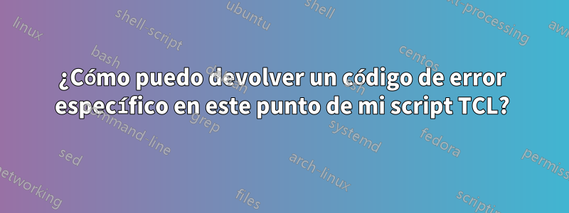 ¿Cómo puedo devolver un código de error específico en este punto de mi script TCL?