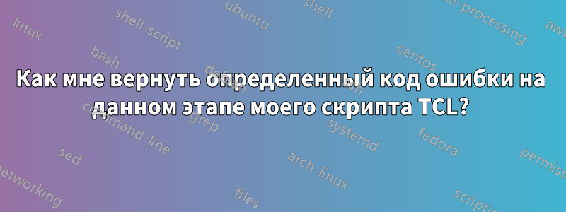 Как мне вернуть определенный код ошибки на данном этапе моего скрипта TCL?