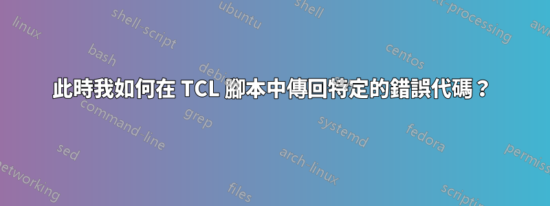 此時我如何在 TCL 腳本中傳回特定的錯誤代碼？