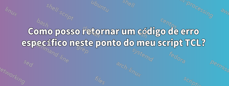 Como posso retornar um código de erro específico neste ponto do meu script TCL?