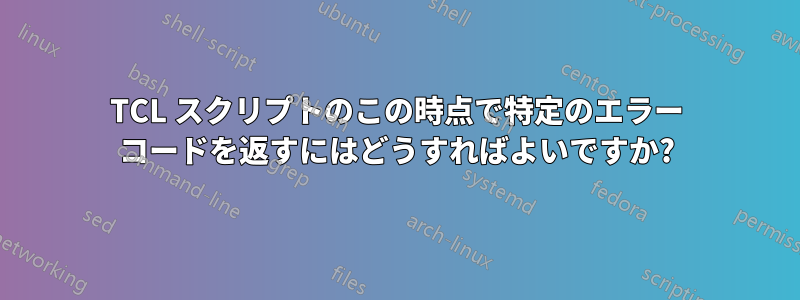 TCL スクリプトのこの時点で特定のエラー コードを返すにはどうすればよいですか?