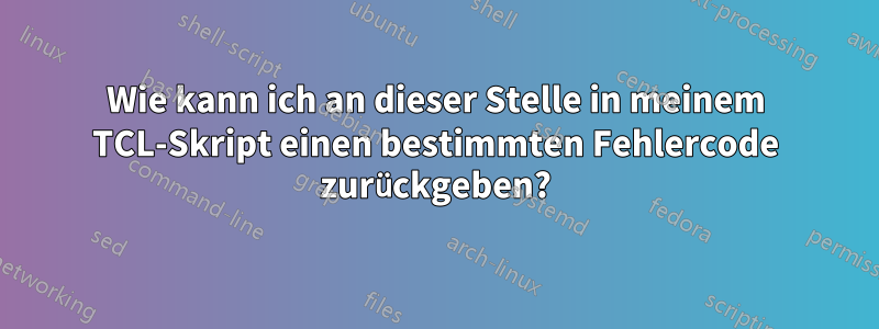 Wie kann ich an dieser Stelle in meinem TCL-Skript einen bestimmten Fehlercode zurückgeben?