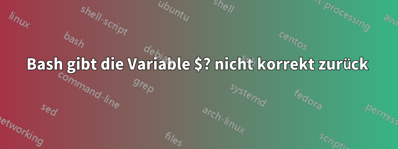 Bash gibt die Variable $? nicht korrekt zurück