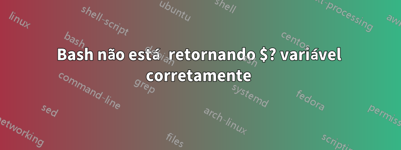 Bash não está retornando $? variável corretamente