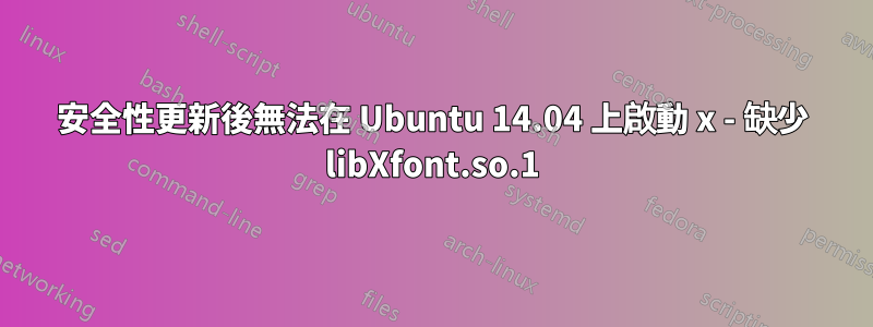 安全性更新後無法在 Ubuntu 14.04 上啟動 x - 缺少 libXfont.so.1