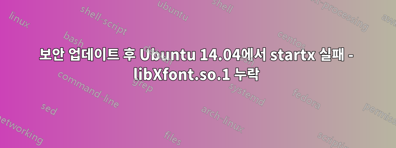 보안 업데이트 후 Ubuntu 14.04에서 startx 실패 - libXfont.so.1 누락