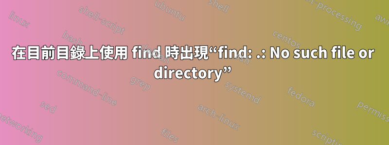 在目前目錄上使用 find 時出現“find: .: No such file or directory”