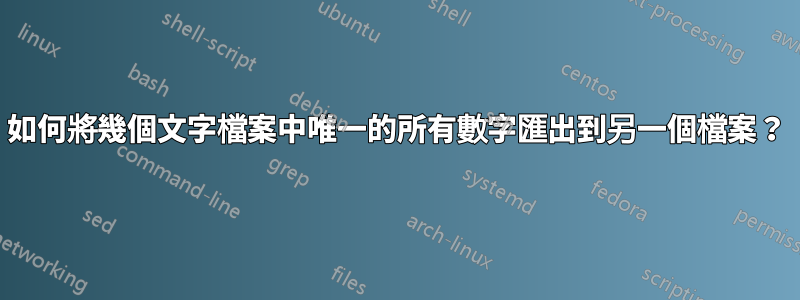 如何將幾個文字檔案中唯一的所有數字匯出到另一個檔案？