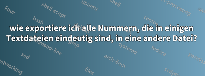 wie exportiere ich alle Nummern, die in einigen Textdateien eindeutig sind, in eine andere Datei?