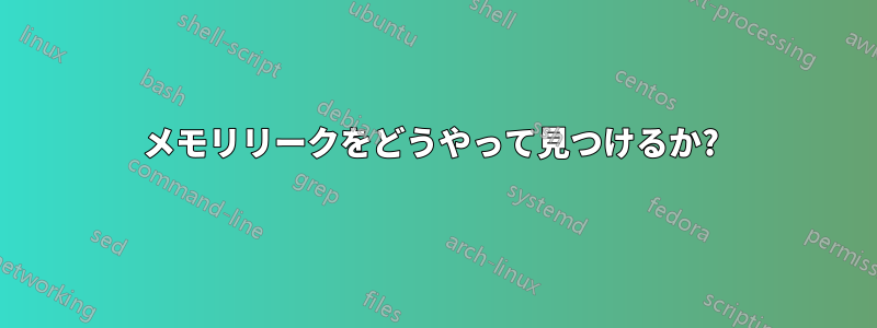 メモリリークをどうやって見つけるか? 