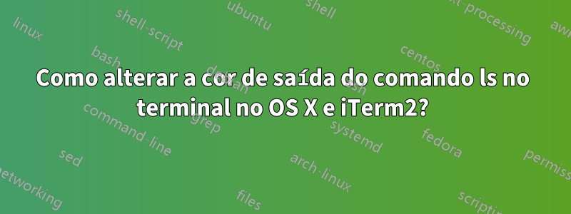 Como alterar a cor de saída do comando ls no terminal no OS X e iTerm2?