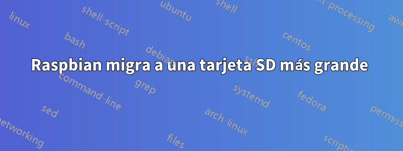 Raspbian migra a una tarjeta SD más grande