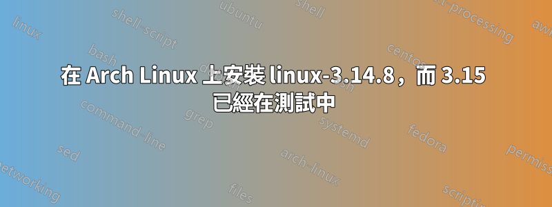 在 Arch Linux 上安裝 linux-3.14.8，而 3.15 已經在測試中