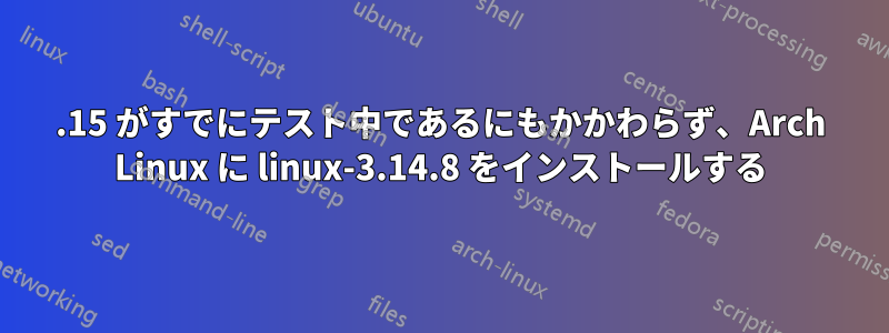 3.15 がすでにテスト中であるにもかかわらず、Arch Linux に linux-3.14.8 をインストールする