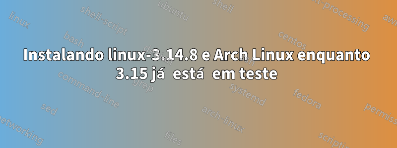 Instalando linux-3.14.8 e Arch Linux enquanto 3.15 já está em teste