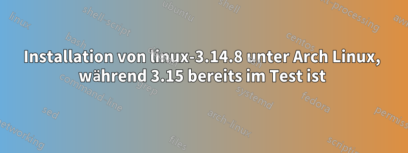 Installation von linux-3.14.8 unter Arch Linux, während 3.15 bereits im Test ist