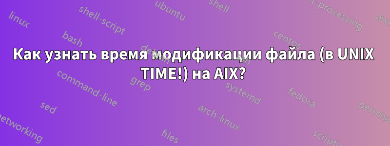 Как узнать время модификации файла (в UNIX TIME!) на AIX?