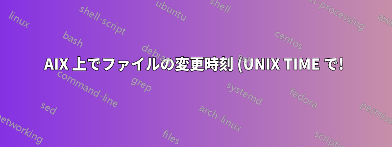 AIX 上でファイルの変更時刻 (UNIX TIME で!) を取得するにはどうすればよいでしょうか?