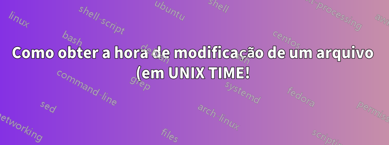 Como obter a hora de modificação de um arquivo (em UNIX TIME!) no AIX?