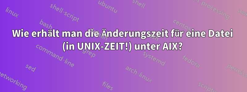 Wie erhält man die Änderungszeit für eine Datei (in UNIX-ZEIT!) unter AIX?