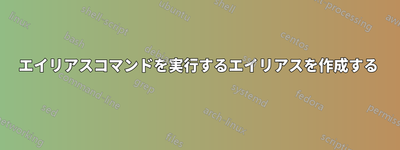 エイリアスコマンドを実行するエイリアスを作成する